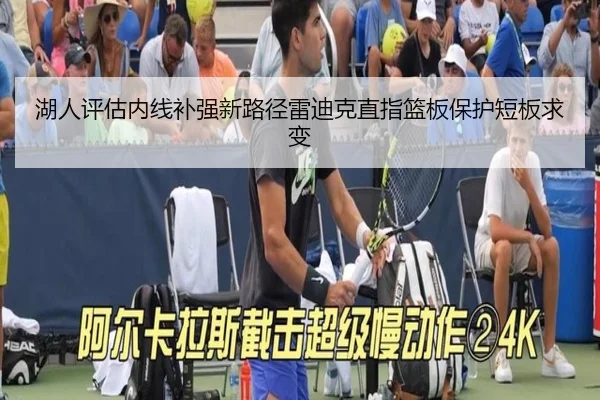 湖人评估内线补强新路径雷迪克直指篮板保护短板求变